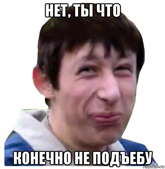 нет, ты что конечно не подъебу