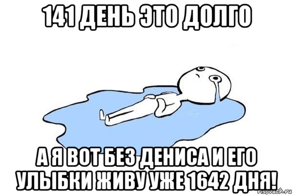 141 день это долго а я вот без дениса и его улыбки живу уже 1642 дня!, Мем Плачущий человек