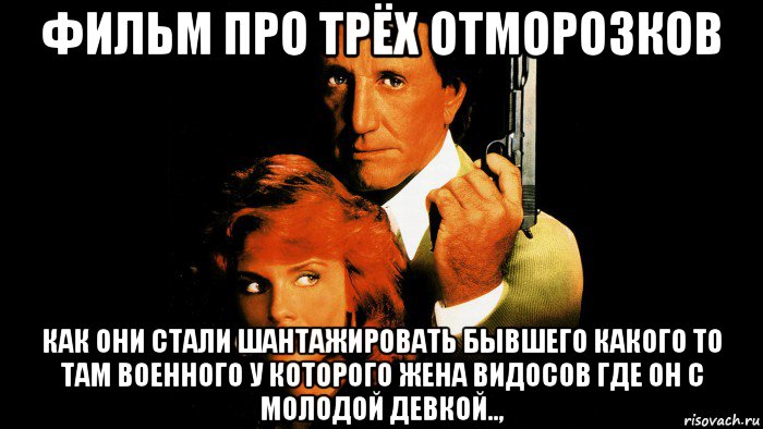 фильм про трёх отморозков как они стали шантажировать бывшего какого то там военного у которого жена видосов где он с молодой девкой..,, Мем Подцеплен по крупному 1986