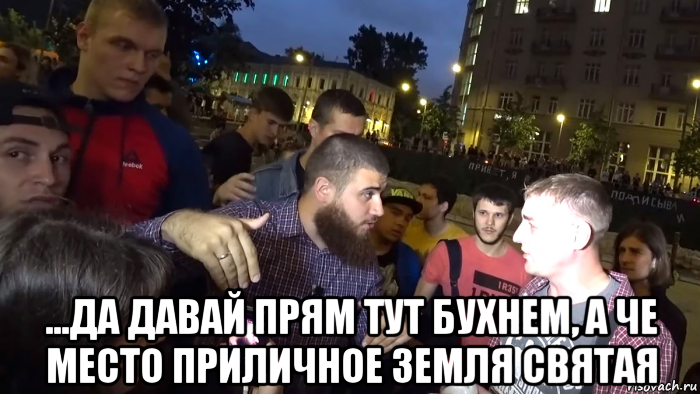  ...да давай прям тут бухнем, а че место приличное земля святая, Мем Проект  - Доебись до людей и блядей