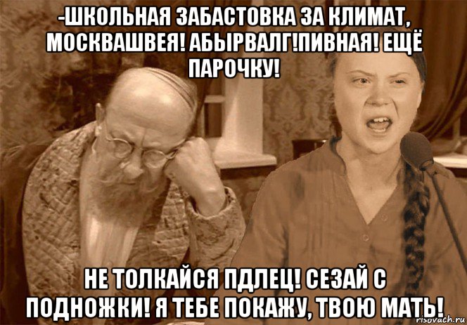 -школьная забастовка за климат, москвашвея! абырвалг!пивная! ещё парочку! не толкайся пдлец! сезай с подножки! я тебе покажу, твою мать!