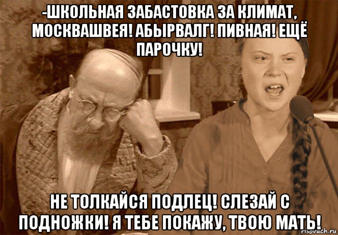 -школьная забастовка за климат, москвашвея! абырвалг! пивная! ещё парочку! не толкайся подлец! слезай с подножки! я тебе покажу, твою мать!