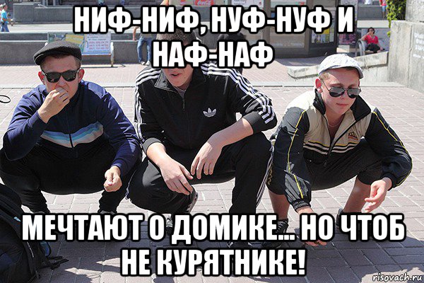 ниф-ниф, нуф-нуф и наф-наф мечтают о домике... но чтоб не курятнике!, Мем Просто русские гопники