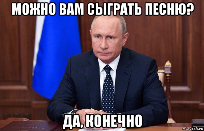 можно вам сыграть песню? да, конечно, Мем Путин