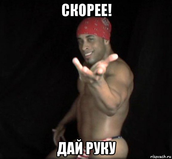 скорее! дай руку