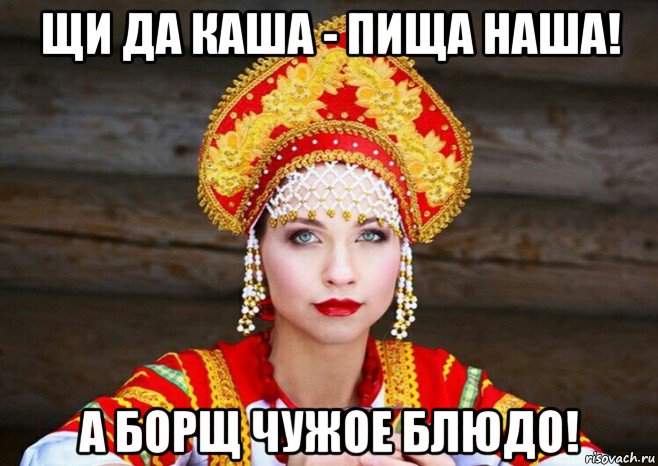 щи да каша - пища наша! а борщ чужое блюдо!, Мем Русская