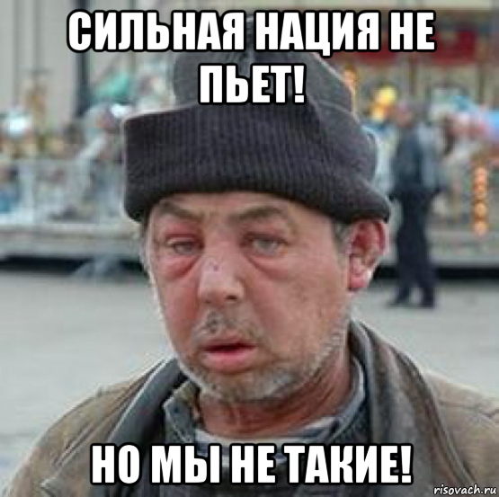 сильная нация не пьет! но мы не такие!