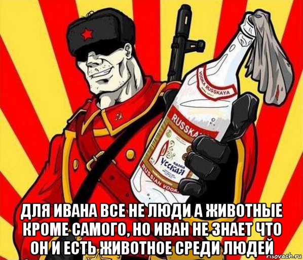  для ивана все не люди а животные кроме самого, но иван не знает что он и есть животное среди людей, Мем Русский Иван