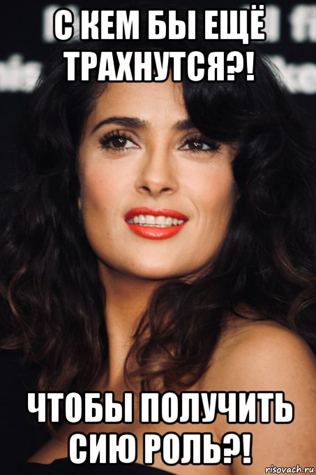 с кем бы ещё трахнутся?! чтобы получить сию роль?!, Мем Salma Hayek