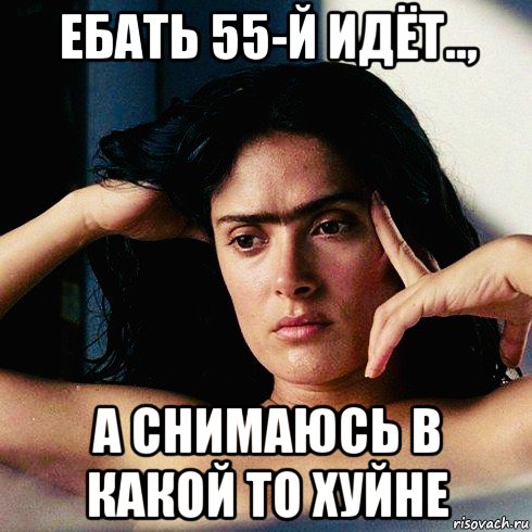 ебать 55-й идёт.., а снимаюсь в какой то хуйне, Мем Salma Hayek