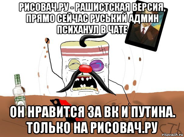 рисовач.ру - рашистская версия, прямо сейчас руський админ психанул в чате он нравится за вк и путина. только на рисовач.ру, Мем Сальник вы все врети