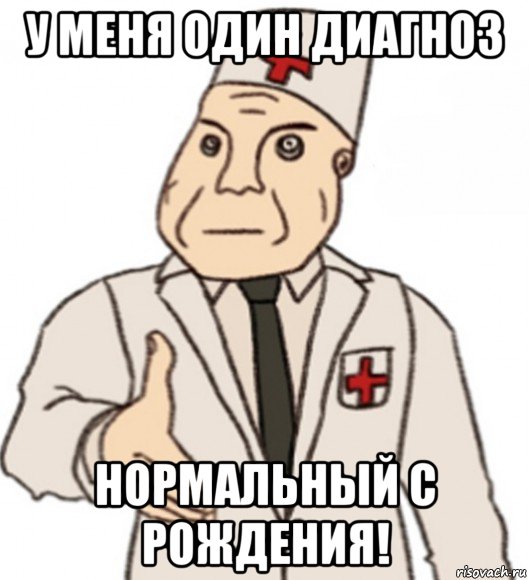 у меня один диагноз нормальный с рождения!