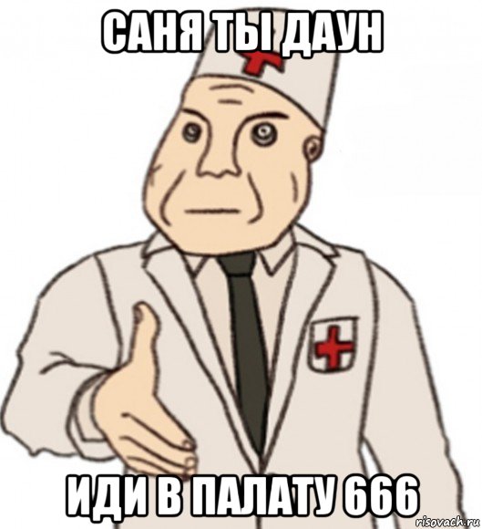 саня ты даун иди в палату 666