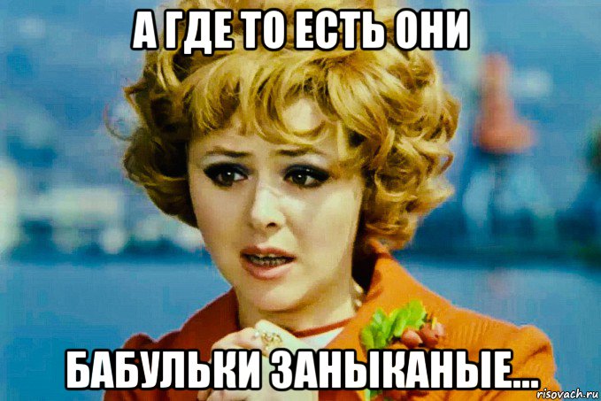 а где то есть они бабульки заныканые..., Мем Селезнёва