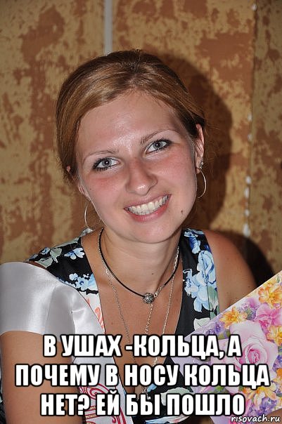 в ушах -кольца, а почему в носу кольца нет? ей бы пошло, Мем Серпентарий