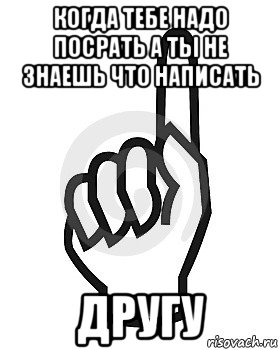 когда тебе надо посрать а ты не знаешь что написать другу, Мем Сейчас этот пидор напишет хуйню