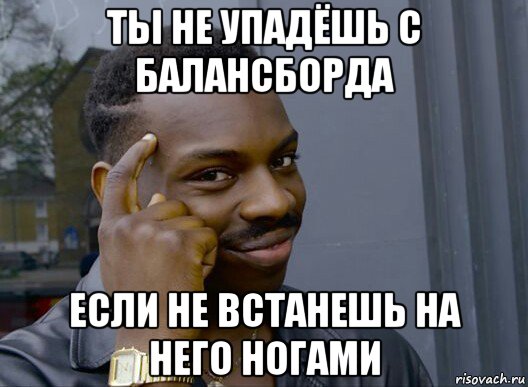 ты не упадёшь с балансборда если не встанешь на него ногами, Мем Смекалочка