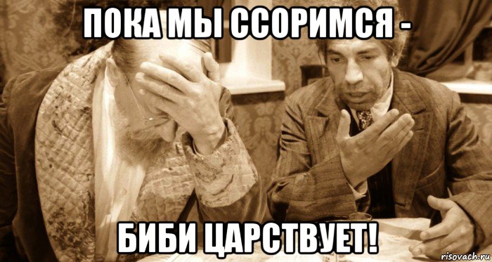 пока мы ссоримся - биби царствует!