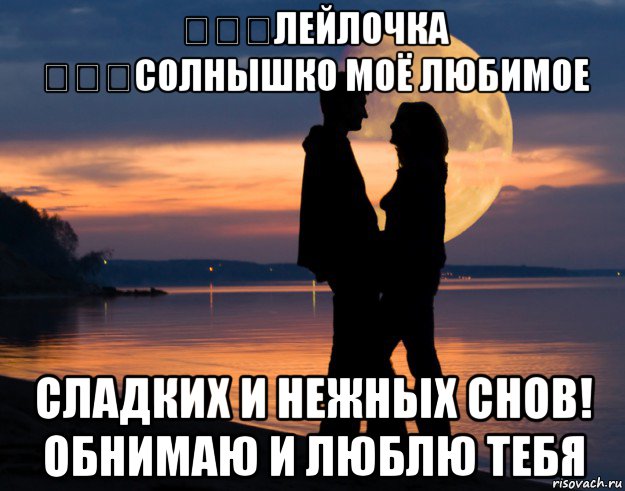 ❤❤❤лейлочка ❤❤❤солнышко моё любимое сладких и нежных снов! обнимаю и люблю тебя