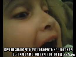  крч не знаю что тут говорить крч вот крч выпил самогон крч что-то ещё