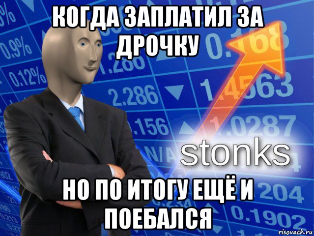 когда заплатил за дрочку но по итогу ещё и поебался, Мем СТОНКС