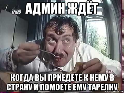 админ ждёт когда вы приедете к нему в страну и помоете ему тарелку