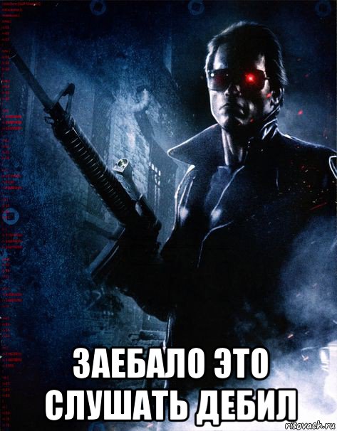 заебало это слушать дебил, Мем Терминатор 1
