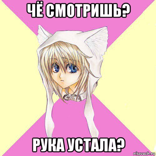 чё смотришь? рука устала?