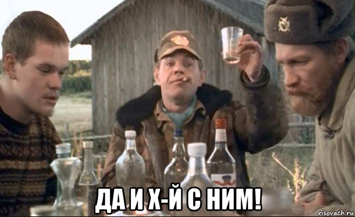  да и х-й с ним!