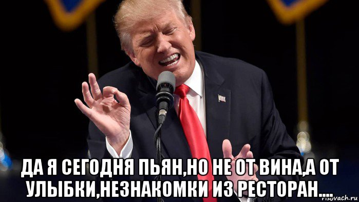  да я сегодня пьян,но не от вина,а от улыбки,незнакомки из ресторан...., Мем Трамп