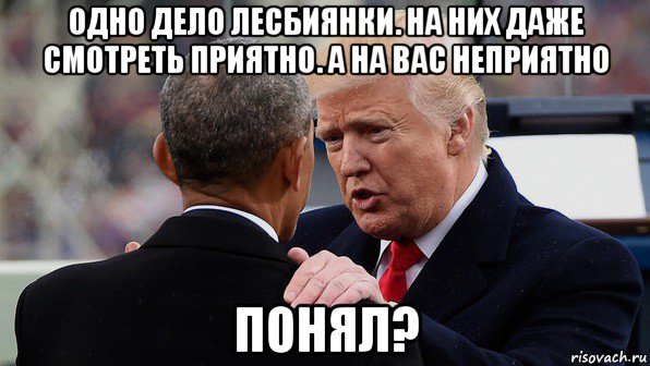 одно дело лесбиянки. на них даже смотреть приятно. а на вас неприятно понял?, Мем Трамп