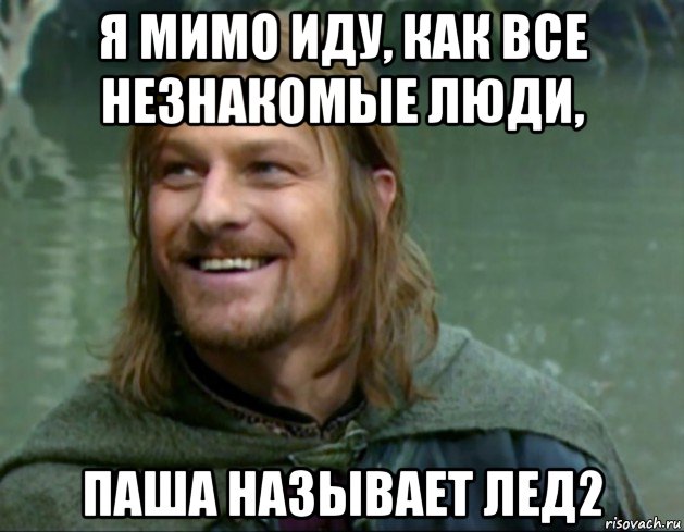 я мимо иду, как все незнакомые люди, паша называет лед2, Мем Тролль Боромир