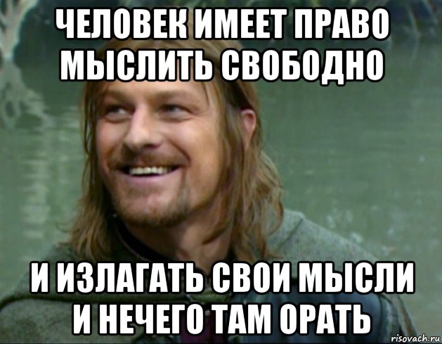 человек имеет право мыслить свободно и излагать свои мысли и нечего там орать