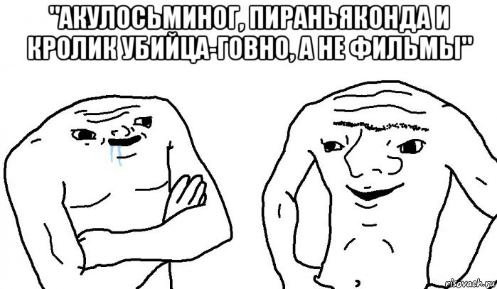 "акулосьминог, пираньяконда и кролик убийца-говно, а не фильмы" , Мем Тупицы