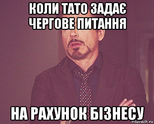 коли тато задає чергове питання на рахунок бізнесу, Мем твое выражение лица