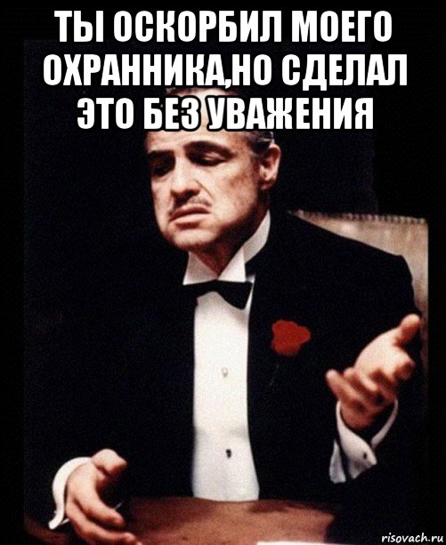 ты оскорбил моего охранника,но сделал это без уважения , Мем ты делаешь это без уважения