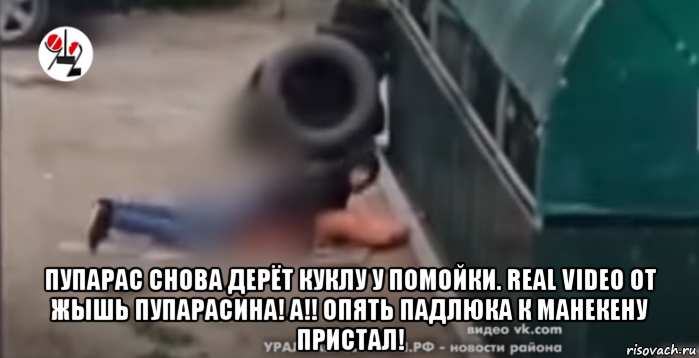  пупарас снова дерёт куклу у помойки. real video от жышь пупарасина! а!! опять падлюка к манекену пристал!, Мем ТЫ НЕ ТЫ КОГДА УВИДЕЛ МАНЕКЕН БЛЯТЬ