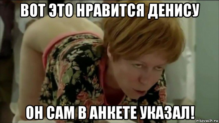 вот это нравится денису он сам в анкете указал!, Мем У проктолога