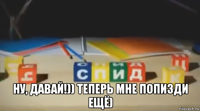  ну, давай!)) теперь мне попизди ещё)