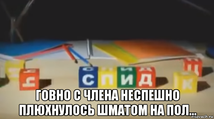  говно с члена неспешно плюхнулось шматом на пол..., Мем У Т Е Б Я