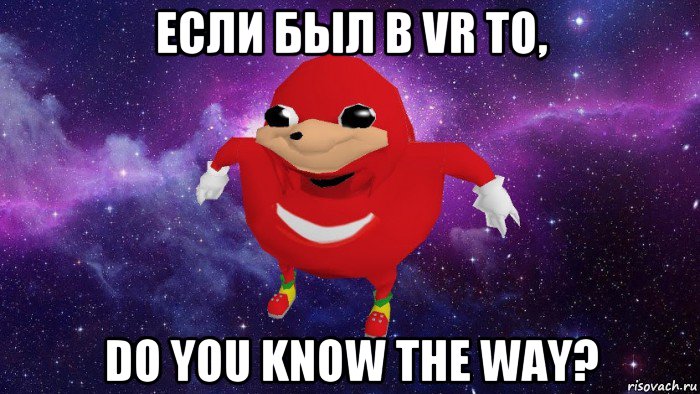 если был в vr то, do you know the way?, Мем Угандский Наклз