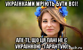 українками мріють бути всі! але те, що ця пані не є українкою - гарантую!