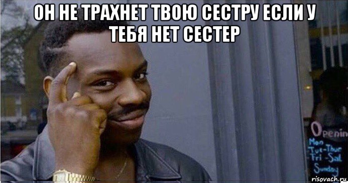 он не трахнет твою сестру если у тебя нет сестер , Мем Умный Негр