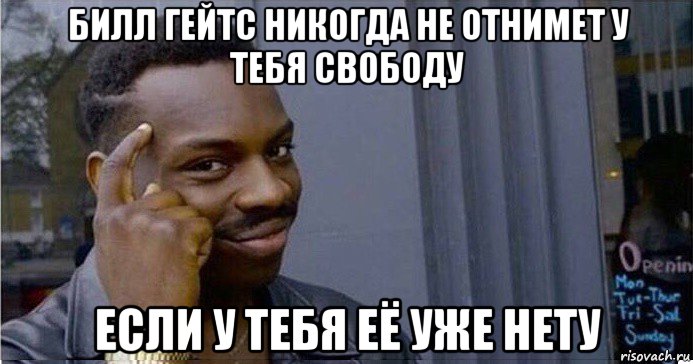 билл гейтс никогда не отнимет у тебя свободу если у тебя её уже нету