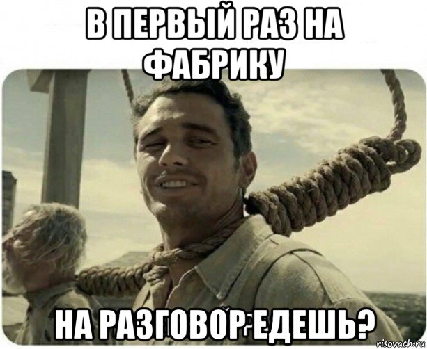 в первый раз на фабрику на разговор едешь?, Мем В первый раз