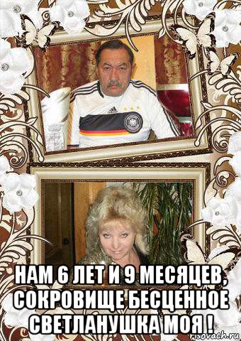  нам 6 лет и 9 месяцев, сокровище бесценное светланушка моя !, Мем Вертикаль
