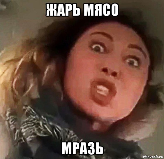 жарь мясо мразь
