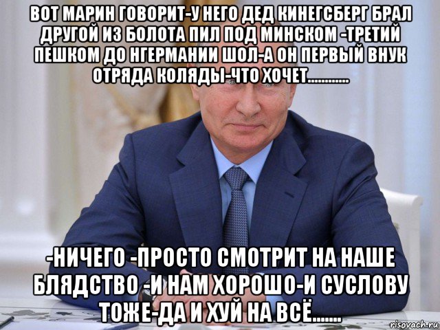 вот марин говорит-у него дед кинегсберг брал другой из болота пил под минском -третий пешком до нгермании шол-а он первый внук отряда коляды-что хочет............ -ничего -просто смотрит на наше блядство -и нам хорошо-и суслову тоже-да и хуй на всё......., Мем Владимир Путин
