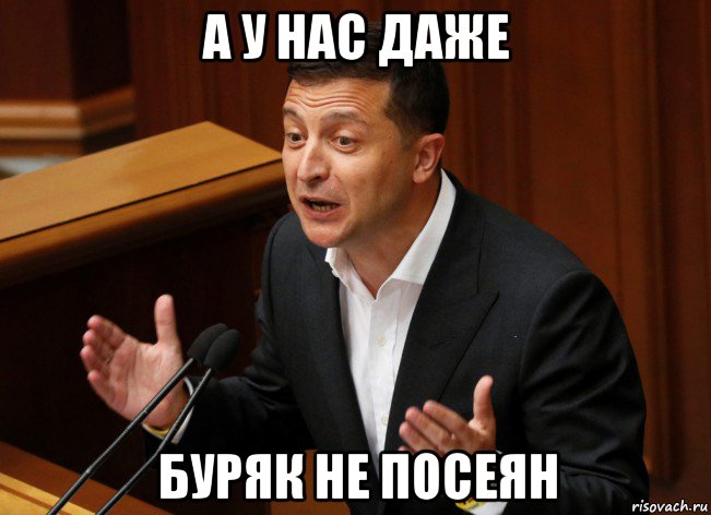 а у нас даже буряк не посеян
