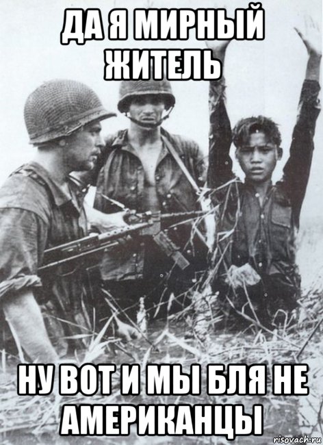 да я мирный житель ну вот и мы бля не американцы, Мем Война во Вьетнаме
